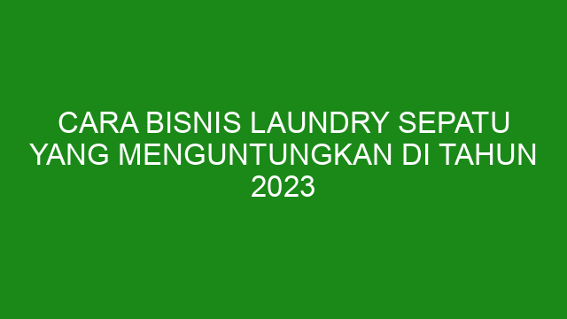 Cara Bisnis Laundry Sepatu Yang Menguntungkan Di Tahun 2023